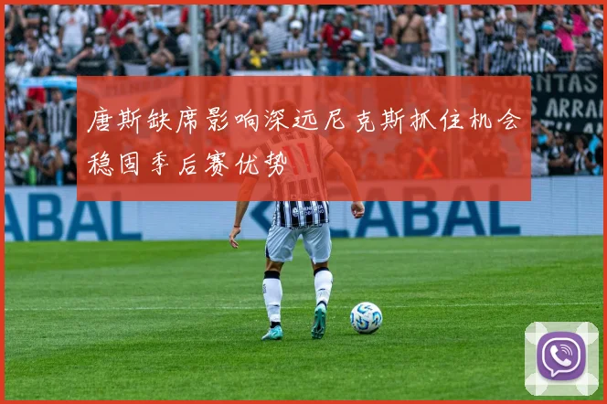 唐斯缺席影响深远尼克斯抓住机会稳固季后赛优势