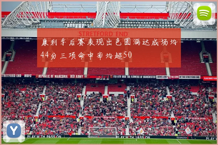 康利季后赛表现出色圆满达成场均44分三项命中率均超50