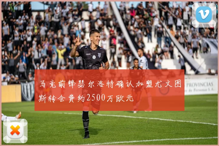 马竞前锋瑟尔洛特确认加盟尤文图斯转会费约2500万欧元