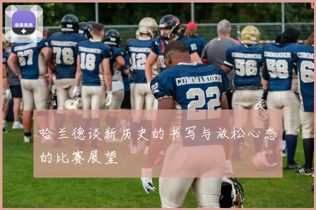 哈兰德谈新历史的书写与放松心态的比赛展望
