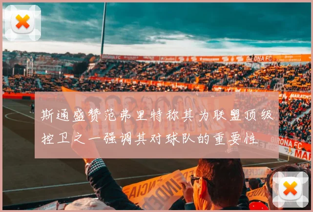 斯通盛赞范弗里特称其为联盟顶级控卫之一强调其对球队的重要性