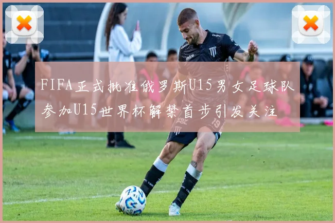 FIFA正式批准俄罗斯U15男女足球队参加U15世界杯解禁首步引发关注
