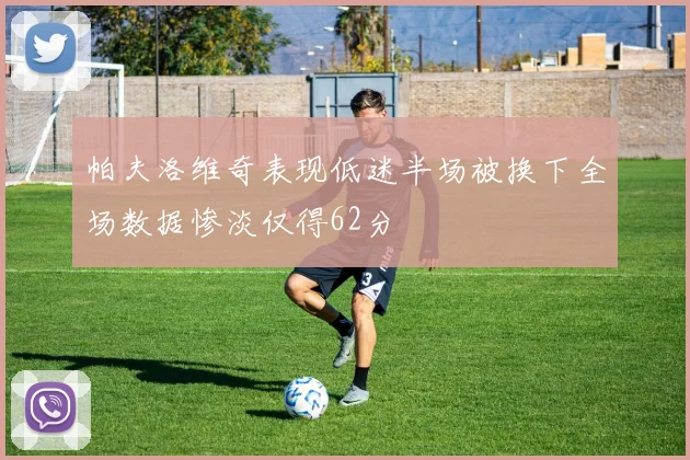 帕夫洛维奇表现低迷半场被换下全场数据惨淡仅得62分