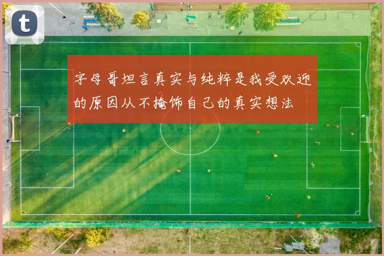 字母哥坦言真实与纯粹是我受欢迎的原因从不掩饰自己的真实想法
