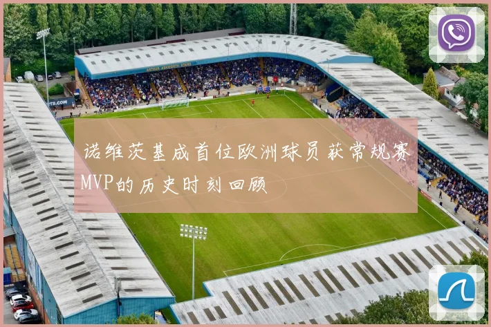诺维茨基成首位欧洲球员获常规赛MVP的历史时刻回顾