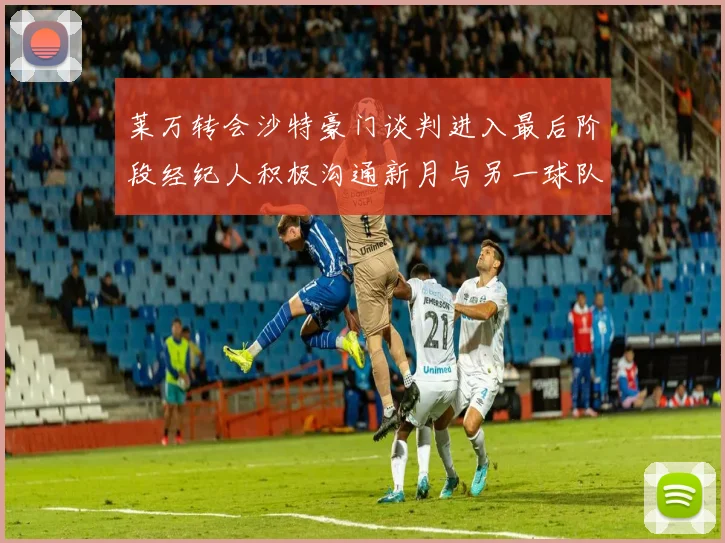 莱万转会沙特豪门谈判进入最后阶段经纪人积极沟通新月与另一球队