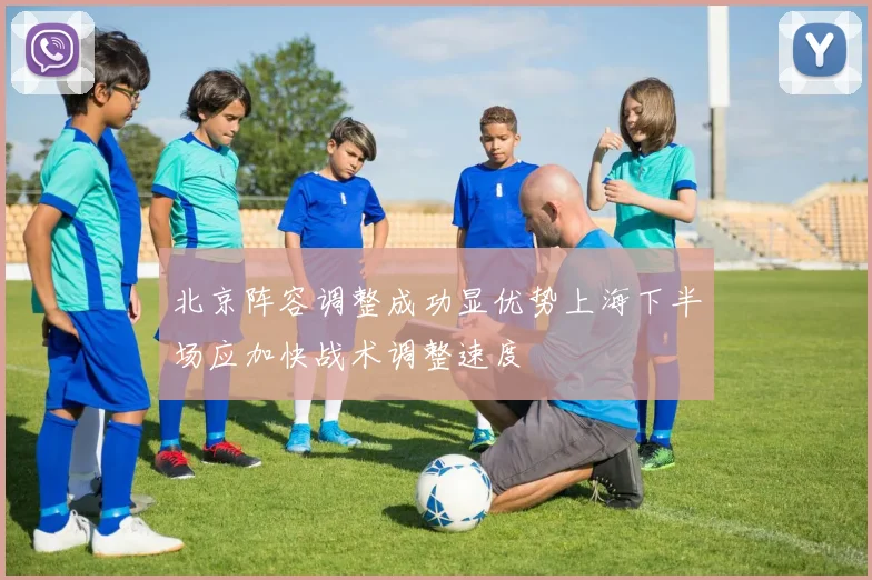 北京阵容调整成功显优势上海下半场应加快战术调整速度