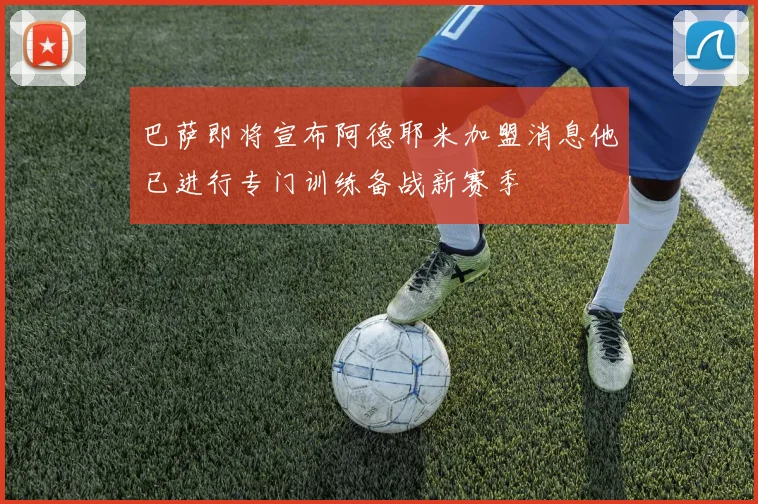巴萨即将宣布阿德耶米加盟消息他已进行专门训练备战新赛季
