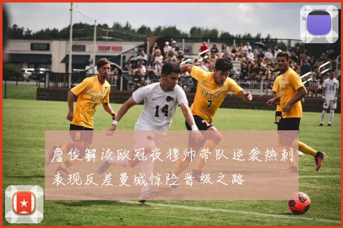詹俊解读欧冠夜穆帅带队逆袭热刺表现反差曼城惊险晋级之路