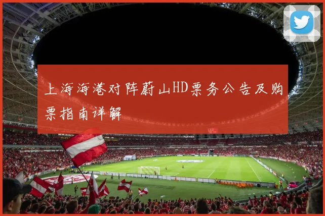 上海海港对阵蔚山HD票务公告及购票指南详解