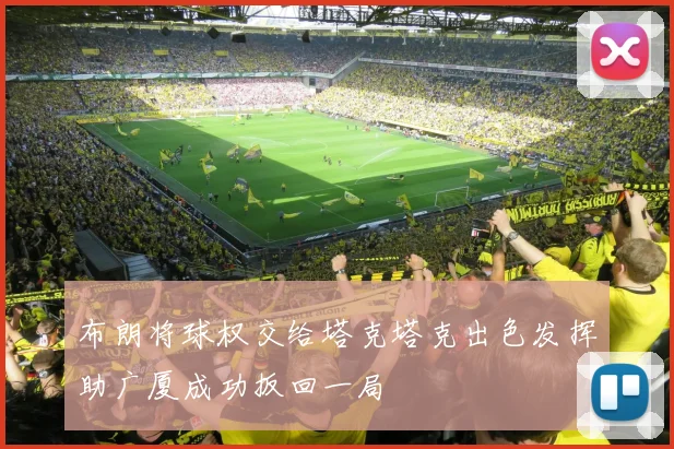 布朗将球权交给塔克塔克出色发挥助广厦成功扳回一局