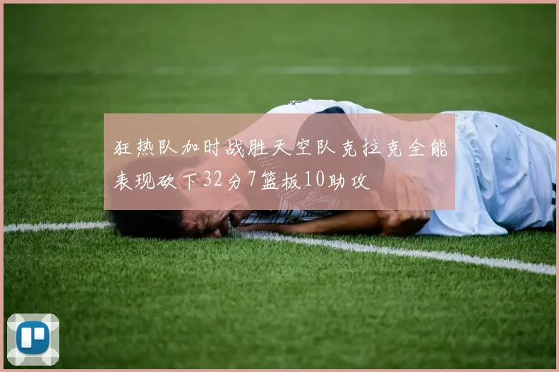 狂热队加时战胜天空队克拉克全能表现砍下32分7篮板10助攻