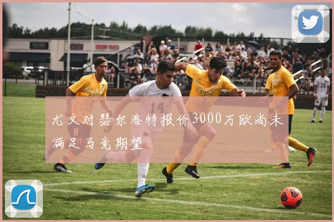 尤文对瑟尔洛特报价3000万欧尚未满足马竞期望