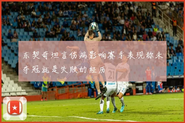 东契奇坦言伤病影响赛季表现称未夺冠就是失败的经历