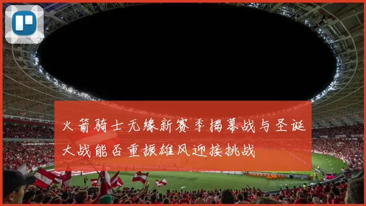 火箭骑士无缘新赛季揭幕战与圣诞大战能否重振雄风迎接挑战