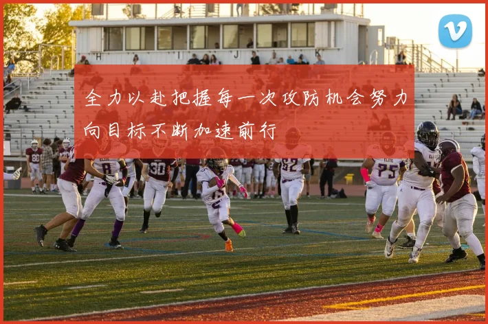 全力以赴把握每一次攻防机会努力向目标不断加速前行