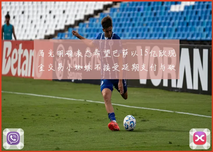 马竞明确表态希望巴萨以15亿欧现金交易小蜘蛛不接受延期支付与砍价